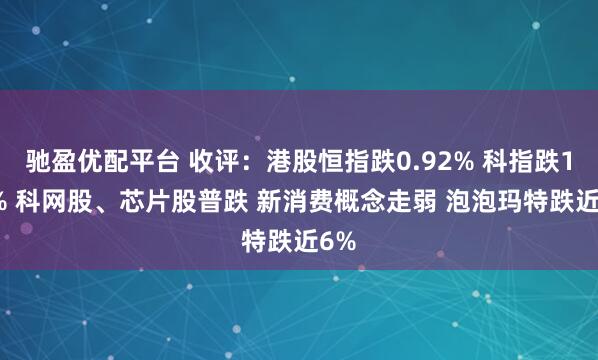 驰盈优配平台 收评：港股恒指跌0.92% 科指跌1.8% 科网股、芯片股普跌 新消费概念走弱 泡泡玛特跌近6%