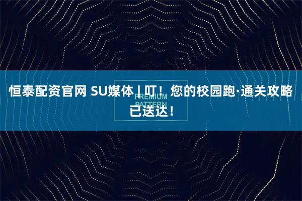 恒泰配资官网 SU媒体 | 叮！您的校园跑·通关攻略已送达！