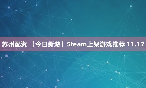 苏州配资 【今日新游】Steam上架游戏推荐 11.17