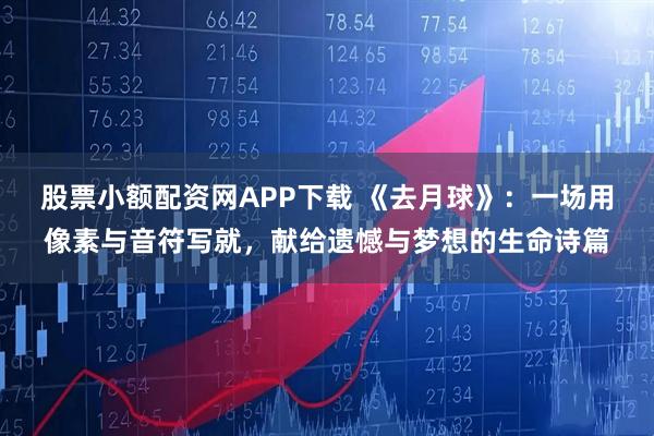 股票小额配资网APP下载 《去月球》：一场用像素与音符写就，献给遗憾与梦想的生命诗篇