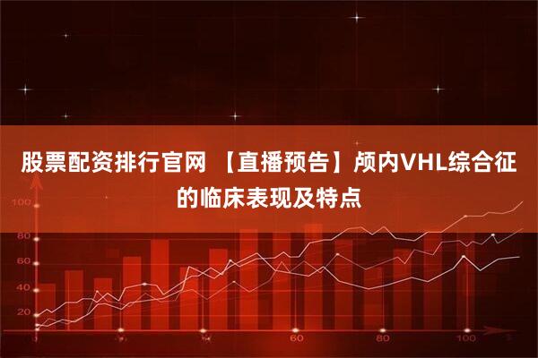 股票配资排行官网 【直播预告】颅内VHL综合征的临床表现及特点