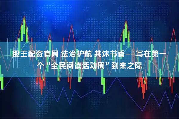 股王配资官网 法治护航 共沐书香——写在第一个“全民阅读活动周”到来之际