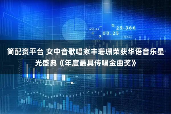 简配资平台 女中音歌唱家丰珊珊荣获华语音乐星光盛典《年度最具传唱金曲奖》