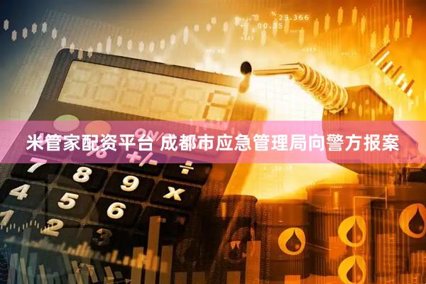 米管家配资平台 成都市应急管理局向警方报案