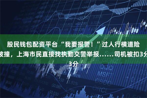 股民钱包配资平台 “我要报警!”过人行横道险被撞,上海市民直接找执勤交警举报……司机被扣3分