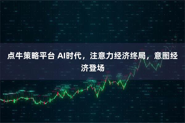 点牛策略平台 AI时代，注意力经济终局，意图经济登场